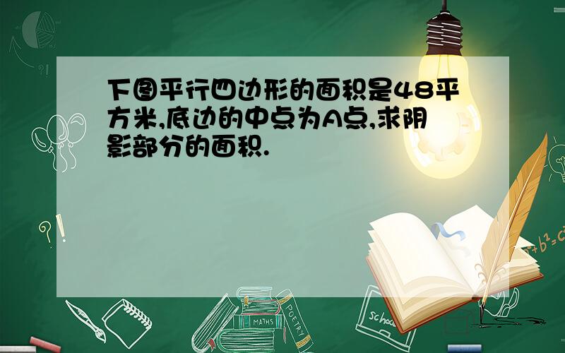 下图平行四边形的面积是48平方米,底边的中点为A点,求阴影部分的面积.