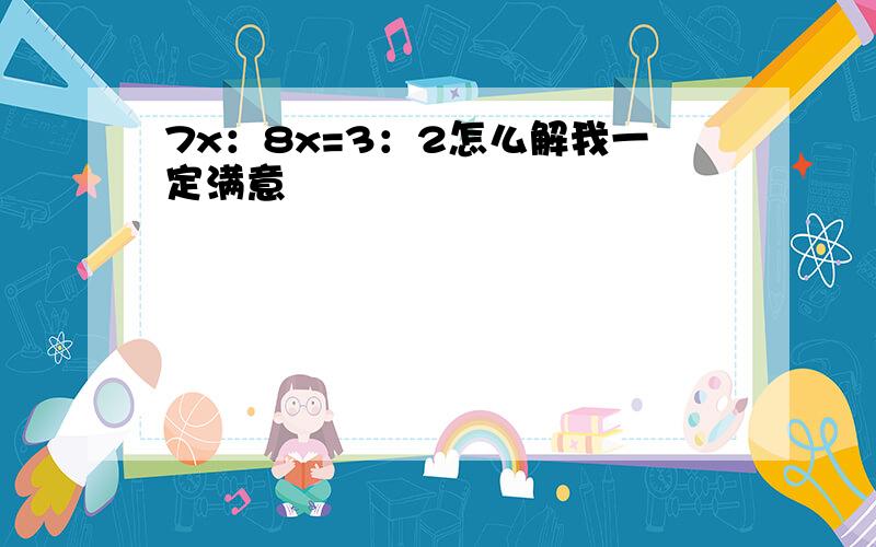 7x：8x=3：2怎么解我一定满意