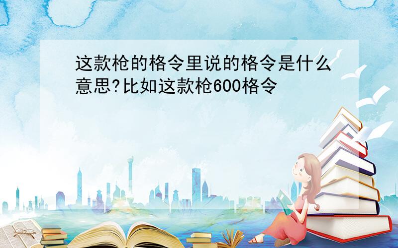 这款枪的格令里说的格令是什么意思?比如这款枪600格令