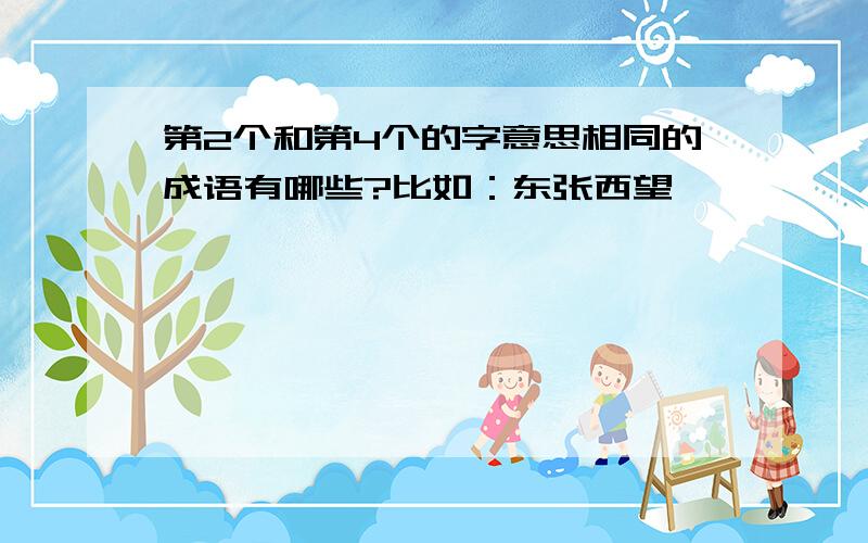 第2个和第4个的字意思相同的成语有哪些?比如：东张西望