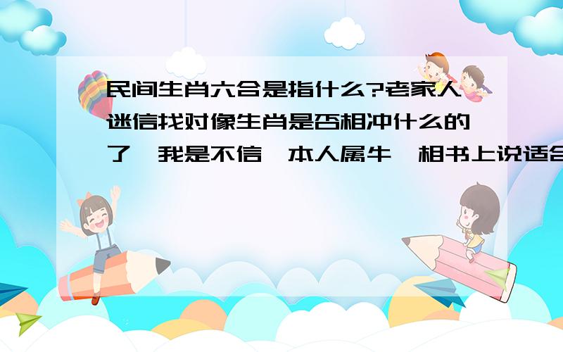 民间生肖六合是指什么?老家人迷信找对像生肖是否相冲什么的了,我是不信,本人属牛,相书上说适合找属鸡,鼠,蛇的对象,这是为什么呢?感谢一楼的回答.我属牛,女朋友属蛇,生肖是合,生日是农