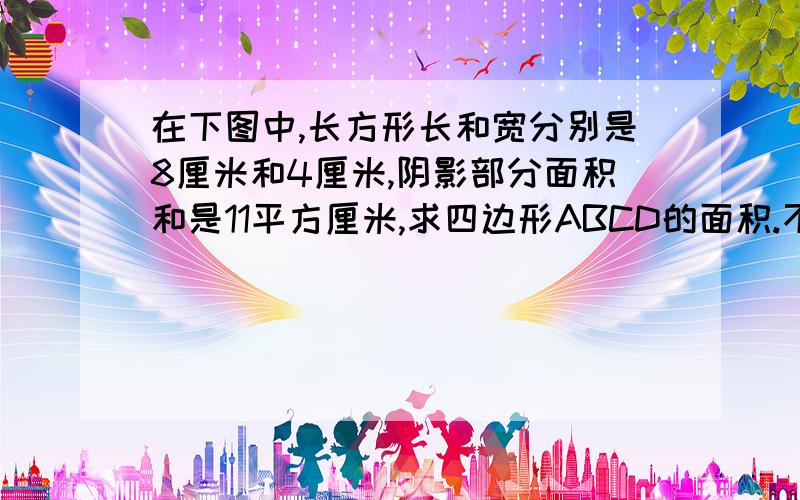 在下图中,长方形长和宽分别是8厘米和4厘米,阴影部分面积和是11平方厘米,求四边形ABCD的面积.不仅仅要答案,还要算式和解释!