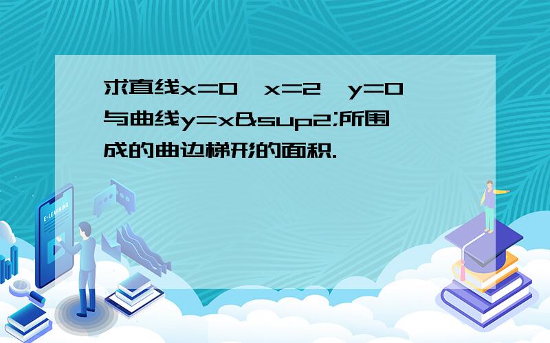 求直线x=0,x=2,y=0与曲线y=x²所围成的曲边梯形的面积.