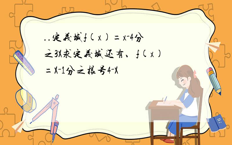 ..定义域f(x)=x-4分之3X求定义域还有、f(x)=X-1分之根号4-X