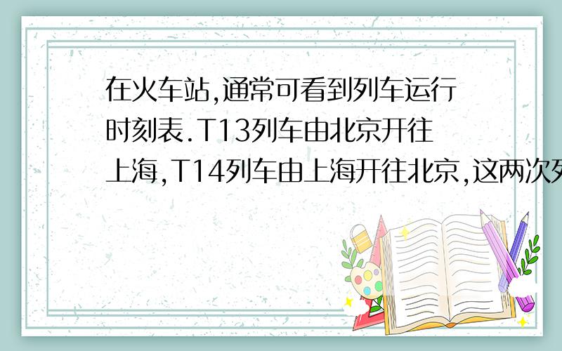 在火车站,通常可看到列车运行时刻表.T13列车由北京开往上海,T14列车由上海开往北京,这两次列车每天各发一列车.自北京到上海铁路线长1462km,请根据下表提供的信息进行分析：北京与上海之