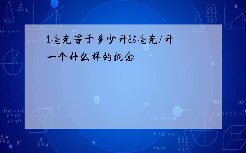 1毫克等于多少升25毫克/升一个什么样的概念