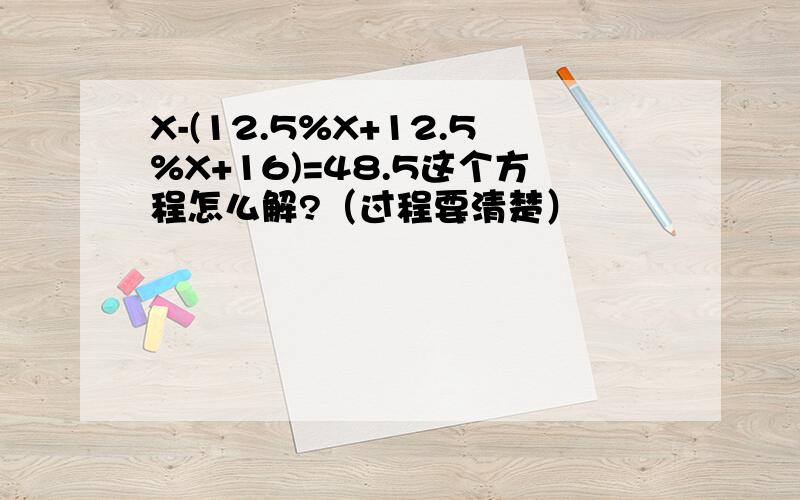 X-(12.5%X+12.5%X+16)=48.5这个方程怎么解?（过程要清楚）