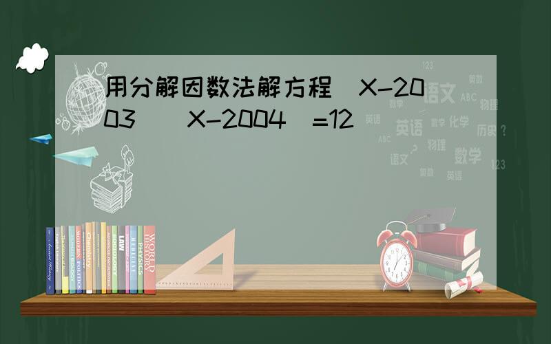 用分解因数法解方程（X-2003）（X-2004）=12