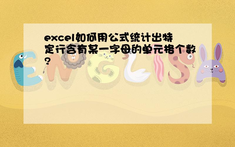 excel如何用公式统计出特定行含有某一字母的单元格个数?