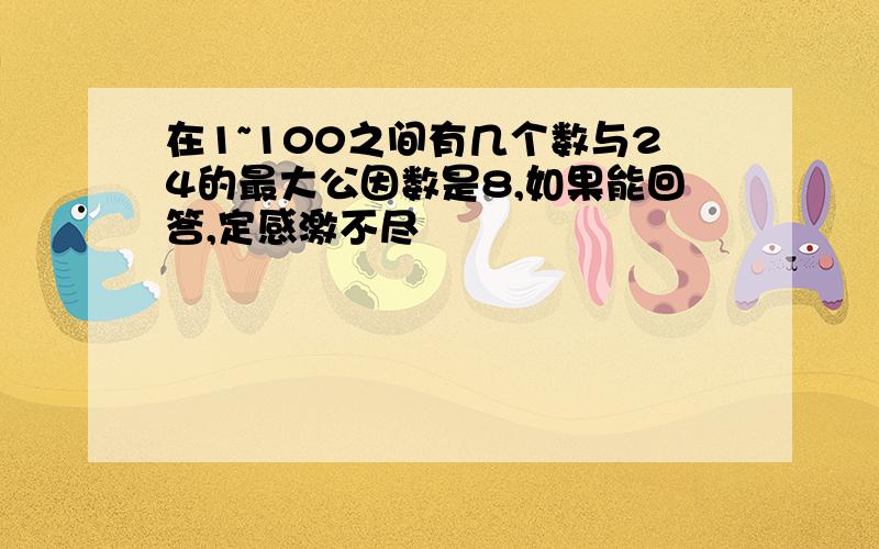 在1~100之间有几个数与24的最大公因数是8,如果能回答,定感激不尽