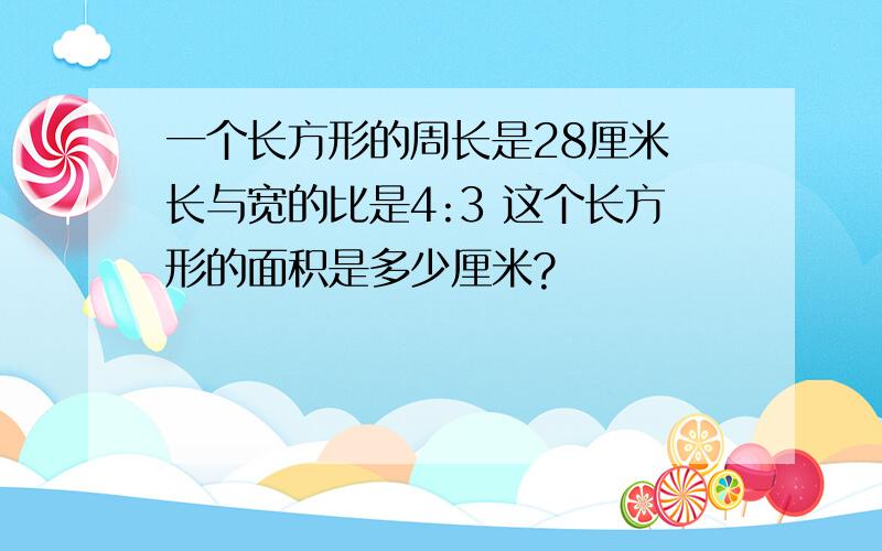 一个长方形的周长是28厘米 长与宽的比是4:3 这个长方形的面积是多少厘米?