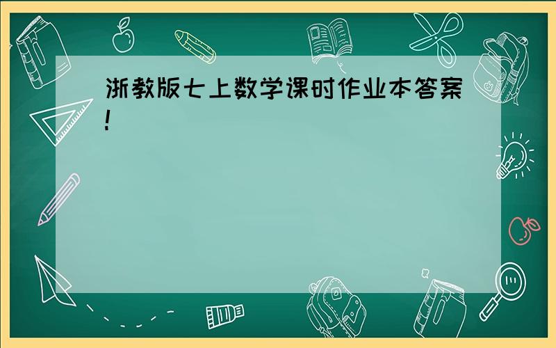 浙教版七上数学课时作业本答案!