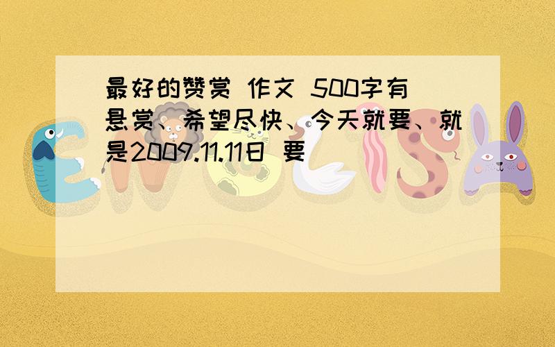 最好的赞赏 作文 500字有悬赏、希望尽快、今天就要、就是2009.11.11日 要