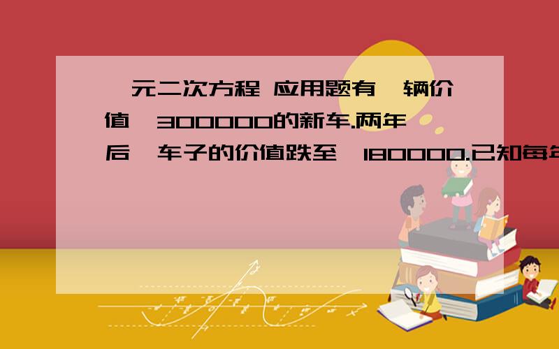 一元二次方程 应用题有一辆价值￥300000的新车.两年后,车子的价值跌至￥180000.已知每年的折旧率会逐渐下降.如果头两年折旧率的差是5%（第一年折旧率-第二年折旧率=5%）,求第一年的折旧率.