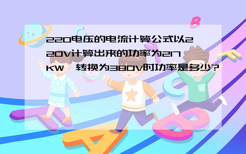 220电压的电流计算公式以220V计算出来的功率为217KW,转换为380V时功率是多少?