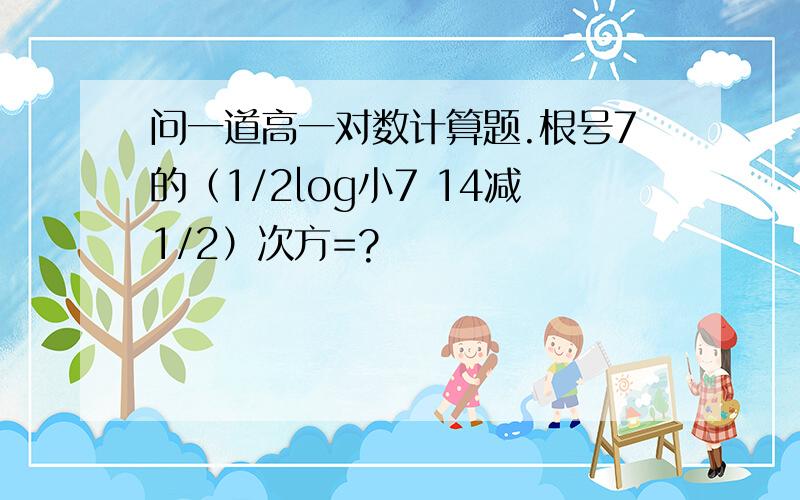 问一道高一对数计算题.根号7的（1/2log小7 14减1/2）次方=?