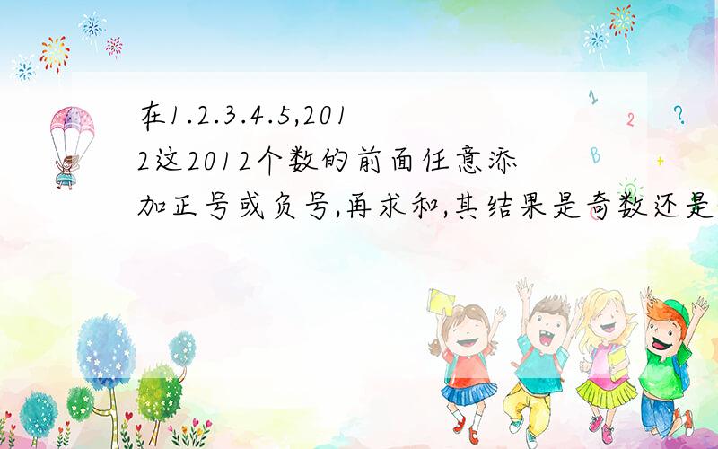 在1.2.3.4.5,2012这2012个数的前面任意添加正号或负号,再求和,其结果是奇数还是偶数、为什么.