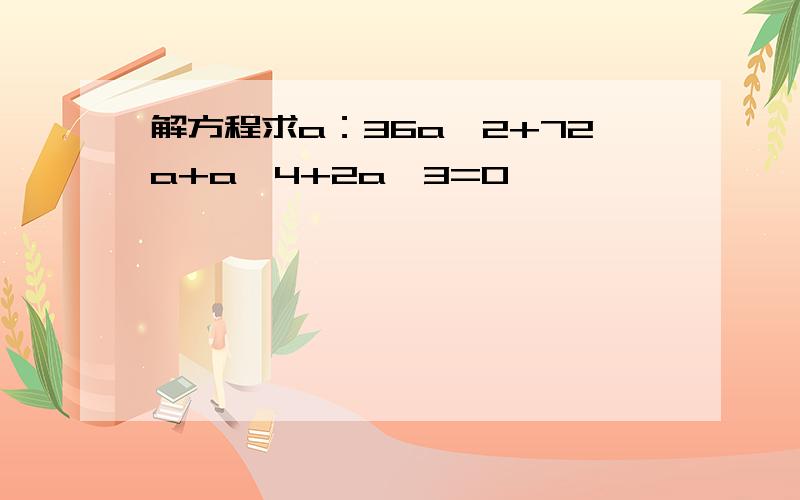 解方程求a：36a^2+72a+a^4+2a^3=0