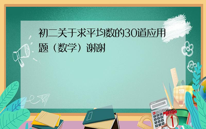 初二关于求平均数的30道应用题（数学）谢谢