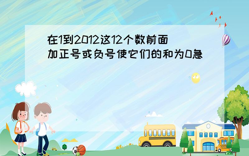 在1到2012这12个数前面加正号或负号使它们的和为0急