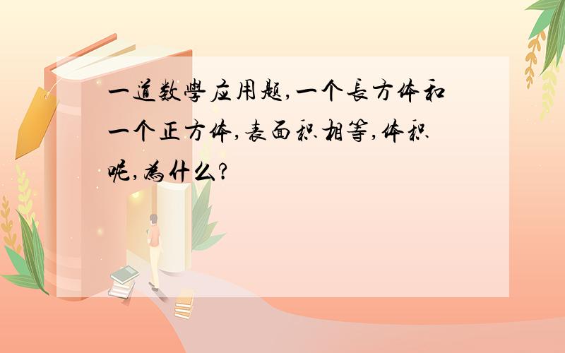 一道数学应用题,一个长方体和一个正方体,表面积相等,体积呢,为什么?