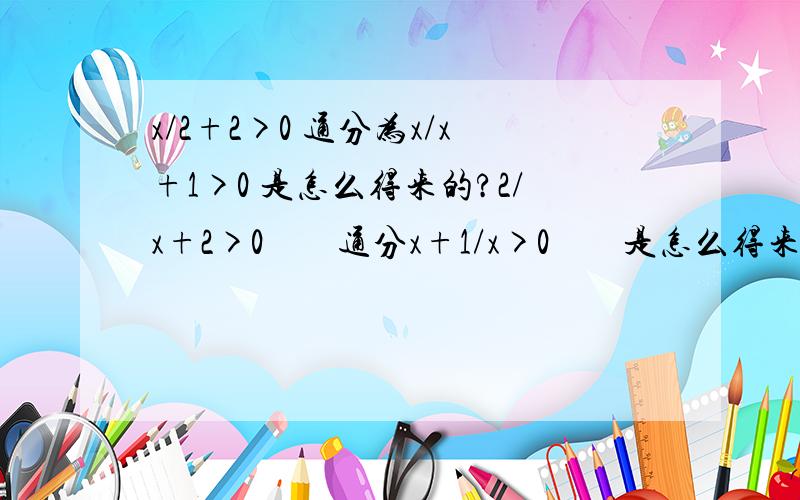 x/2+2>0 通分为x/x+1>0 是怎么得来的?2/x+2>0        通分x+1/x>0        是怎么得来的?