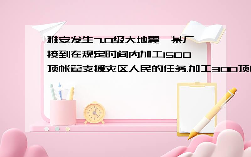 雅安发生7.0级大地震,某厂接到在规定时间内加工1500顶帐篷支援灾区人民的任务.加工300顶帐篷后,厂家把工作效率提高到原来的1.5倍,于是提前4天完成任务,求原来每天加工多少顶帐篷.