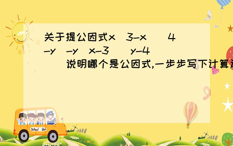 关于提公因式x(3-x)(4-y)-y(x-3)(y-4)  说明哪个是公因式,一步步写下计算过程8m^2n+2mn 同上题要求一样（a^2+b^2)-q(a^2+b^2)同上题一样