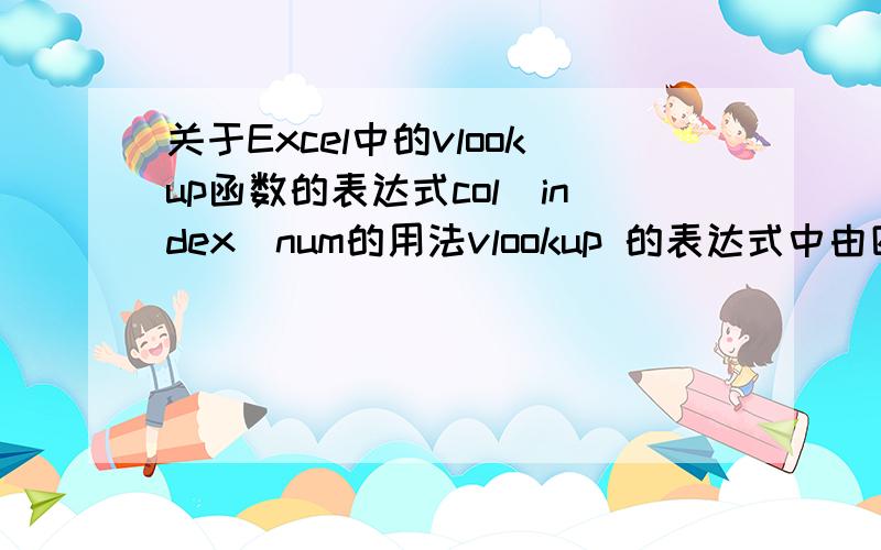 关于Excel中的vlookup函数的表达式col_index_num的用法vlookup 的表达式中由四部分组成：vlookup(lookup_value,table_array,col_index_num,lookup_range).其中col_index_num 正常情况是输入个数值,但,如果为a1样式时（即