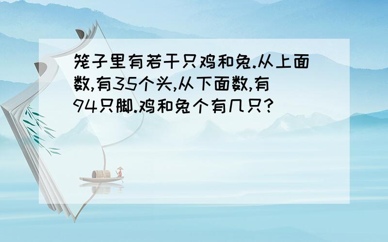 笼子里有若干只鸡和兔.从上面数,有35个头,从下面数,有94只脚.鸡和兔个有几只?