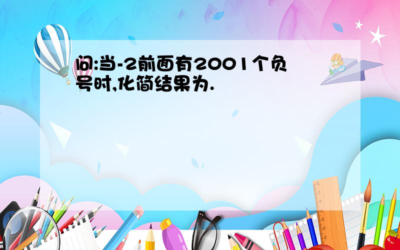 问:当-2前面有2001个负号时,化简结果为.