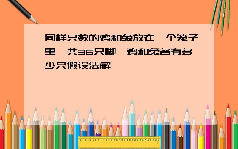 同样只数的鸡和兔放在一个笼子里,共36只脚,鸡和兔各有多少只假设法解