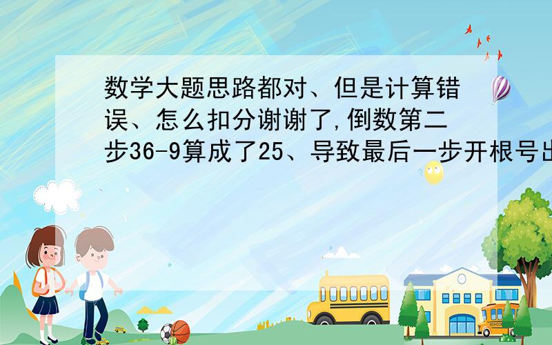 数学大题思路都对、但是计算错误、怎么扣分谢谢了,倒数第二步36-9算成了25、导致最后一步开根号出现错误、但是图、思路什么的都对,这道12分的题我能拿几分?