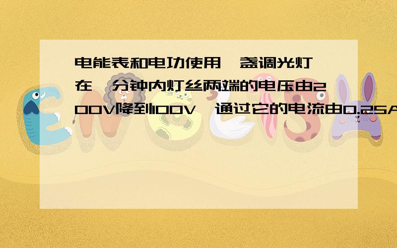 电能表和电功使用一盏调光灯,在一分钟内灯丝两端的电压由200V降到100V,通过它的电流由0.25A降到0.15A,灯丝消耗的电能是1800J,可知该过程内电流通过灯丝所做的功为A.900J B.1800JC.1950JD.3000J理由