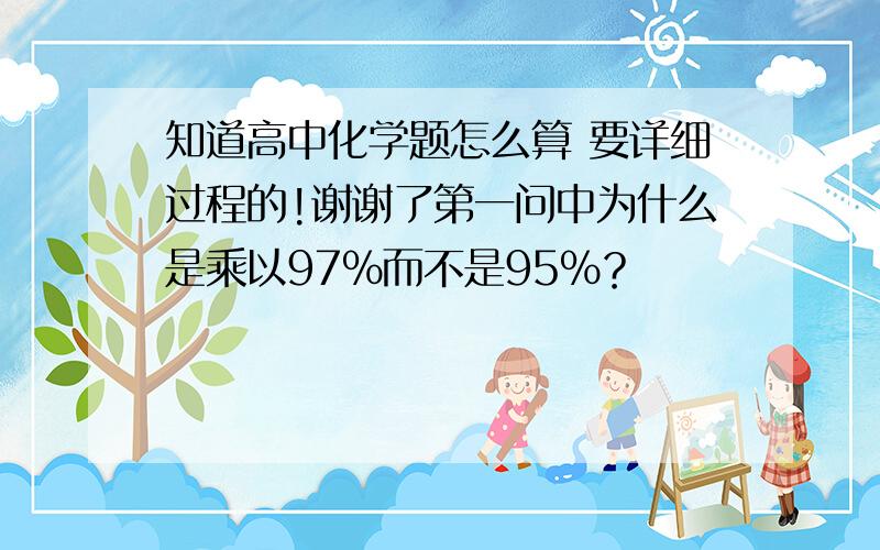 知道高中化学题怎么算 要详细过程的!谢谢了第一问中为什么是乘以97%而不是95%？