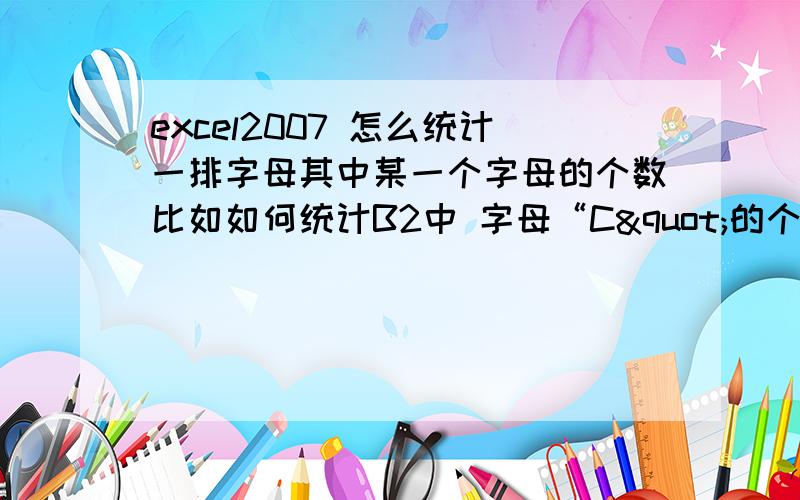 excel2007 怎么统计一排字母其中某一个字母的个数比如如何统计B2中 字母“C"的个数