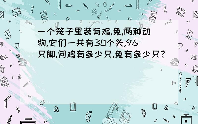 一个笼子里装有鸡,兔,两种动物,它们一共有30个头,96只脚,问鸡有多少只,兔有多少只?