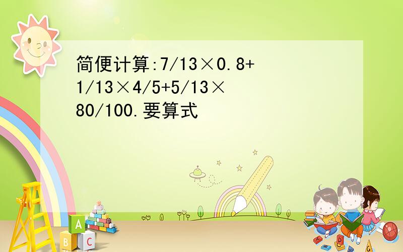 简便计算:7/13×0.8+1/13×4/5+5/13×80/100.要算式