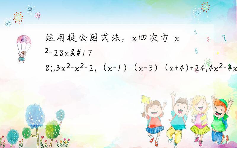 运用提公因式法：x四次方-x²-28x²,3x²-x²-2,（x-1)（x-3)（x+4)+24,4x²-4x-3,6x+7x+1.