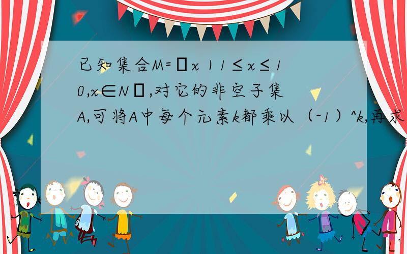 已知集合M=﹛x｜1≤x≤10,x∈N﹜,对它的非空子集A,可将A中每个元素k都乘以（-1）^k,再求和（如A﹛1,3,6﹜）,可求得和为（-1）×1+（-1）^3×3+（-1）^6×6=2,则对M的含有两个元素的子集,这些和的总