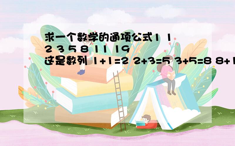 求一个数学的通项公式1 1 2 3 5 8 11 19 这是数列 1+1=2 2+3=5 3+5=8 8+11=19 这是规律 求第300的数是多少?要一个通项公式,通过这个通项公式,可是算任意位的数字