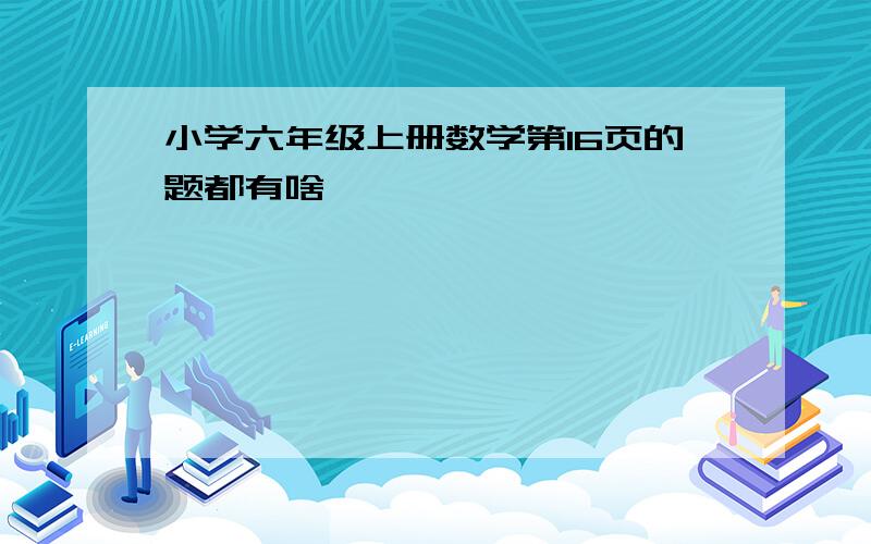 小学六年级上册数学第16页的题都有啥