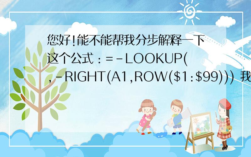 您好!能不能帮我分步解释一下这个公式：=-LOOKUP(,-RIGHT(A1,ROW($1:$99))) 我刚才已按照你的这个公式把我的数据全部处理好,可我不明白其中的意思,