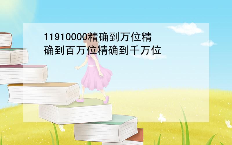 11910000精确到万位精确到百万位精确到千万位