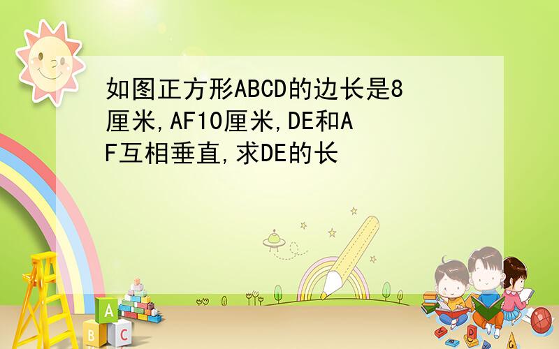 如图正方形ABCD的边长是8厘米,AF10厘米,DE和AF互相垂直,求DE的长