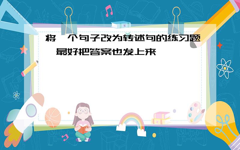 将一个句子改为转述句的练习题,最好把答案也发上来,