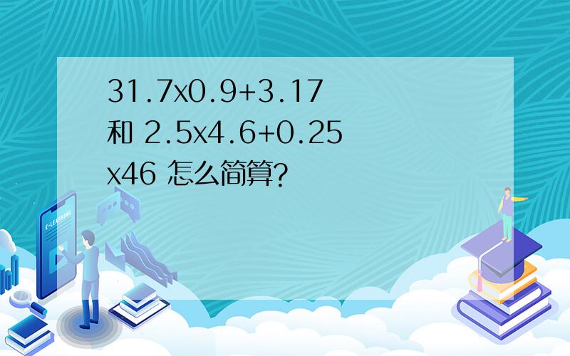 31.7x0.9+3.17 和 2.5x4.6+0.25x46 怎么简算?