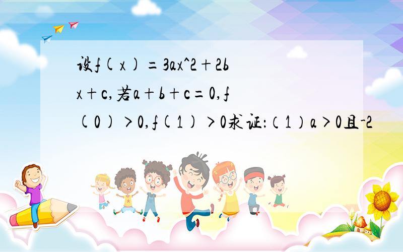 设f(x)=3ax^2+2bx+c,若a+b+c=0,f(0)>0,f(1)>0求证：（1）a>0且-2