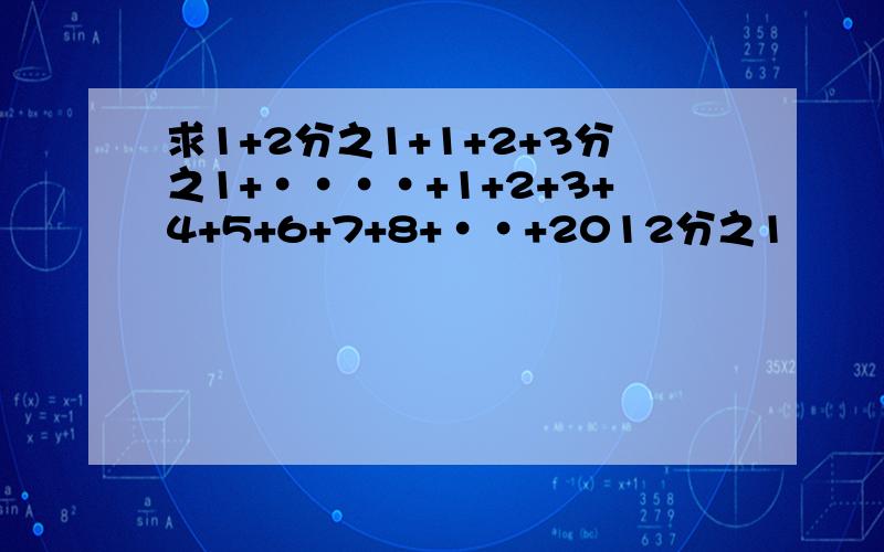 求1+2分之1+1+2+3分之1+····+1+2+3+4+5+6+7+8+··+2012分之1