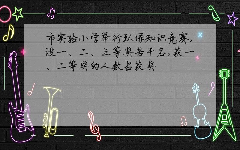 市实验小学举行环保知识竞赛,设一、二、三等奖若干名,获一、二等奖的人数占获奖